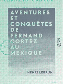 Aventures et conquêtes de Fernand Cortez au Mexique