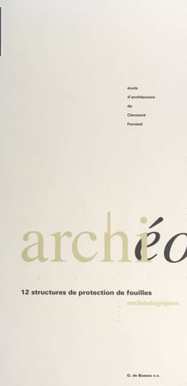 Archi-archéo : 12 structures de protection de fouilles archéologiques - Catalogue de l'exposition itinérante