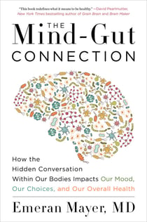 The Mind-Gut Connection - How the Hidden Conversation Within Our Bodies Impacts Our Mood, Our Choices, and Our Overall Health