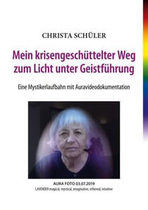 Mein krisengeschüttelter Weg zum Licht unter Geistführung - Eine Mystikerlaufbahn mit Auravideodokumentation