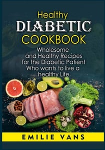 Healthy Diabetic Cookbook - Wholesome And Healthy Recipes For The Diabetic Patient Who Wants To Live A Healthy Life