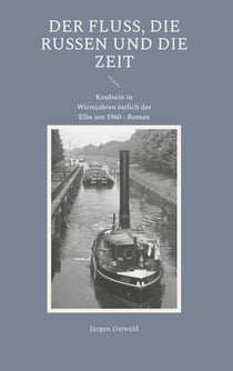 Der Fluss, die Russen und die Zeit - Kindsein in Wirrejahren östlich der Elbe um 1960 - Roman