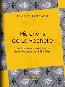 Historiens de La Rochelle - Études lues à la Société littéraire de La Rochelle, de 1853 à 1860