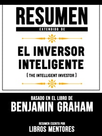 Resumen Extendido De El Inversor Inteligente (The Intelligent Investor) - Basado En El Libro De Benjamin Graham