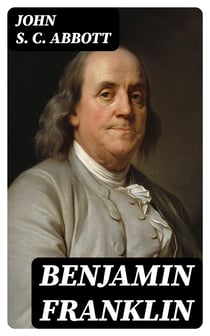 Benjamin Franklin - A Picture of the Struggles of Our Infant Nation One Hundred Years Ago