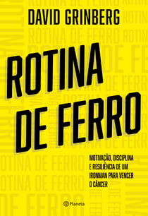 Rotina de Ferro - Motivação, disciplina e resiliência de um ironman para vencer o câncer