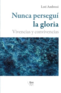 Nunca perseguí la gloria - Vivencias y convivencias