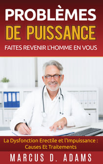 Problèmes de Puissance : Faites Revenir l'Homme En Vous - La Dysfonction Erectile et l'Impuissance : Causes Et Traitements