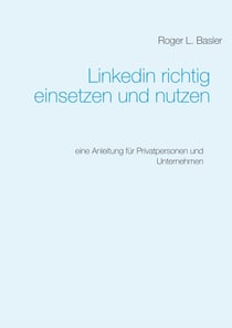 Linkedin richtig einsetzen und nutzen - Eine Anleitung für Privatpersonen und Unternehmen