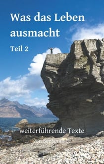 Was das Leben ausmacht - Teil 2 - weiterführende Texte von Benjamin G.