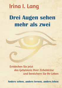 Drei Augen sehen mehr als zwei - Entdecken Sie jetzt das Geheimnis Ihrer Zirbeldrüse und bereichern Sie Ihr Leben