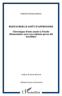Restaurer le goût d'apprendre - Chronique d'une année à l'école élémentaire avec ces enfants qu'on dit "terribles"