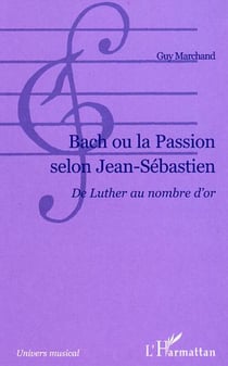 Bach ou la passion selon Jean-Sébastien - De Luther au nombre d'or
