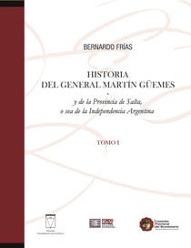 Historia del General Martín Güemes... Tomo I - y de la Provincia de Salta, o sea de la Independencia Argentina