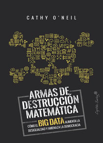 Armas de destrucción matemática - Cómo el Big Data aumenta la desigualdad y amenaza la democracia