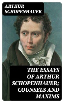 The Essays of Arthur Schopenhauer; Counsels and Maxims