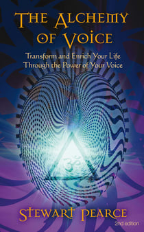 The Alchemy of Voice - Transform and Enrich Your Life Through the Power of Your Voice