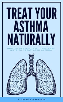 Treat Your Asthma Naturally - How To Use Natural, Drug Free Ways To Treat Your Asthma