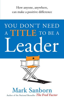You Don't Need a Title to be a Leader - How Anyone, Anywhere, Can Make a Positive Difference