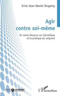 Agir contre soi-même - Un autre discours sur l'alcoolique et la pratique du soignant