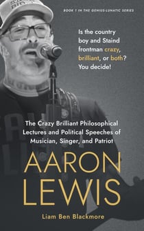 The Crazy Brilliant Philosophical Lectures and Political Speeches of Musician, Singer, and Patriot Aaron Lewis: Is the Country Boy and Staind Frontman Crazy, Brilliant, or Both? You Decide! - Genius-Lunatic Series, #1