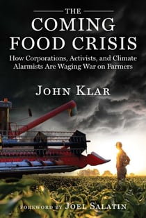The Coming Food Crisis - How Corporations, Activists, and Climate Alarmists Are Waging War on Farmers
