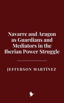 Navarre and Aragon as Guardians and Mediators in the Iberian Power Struggle