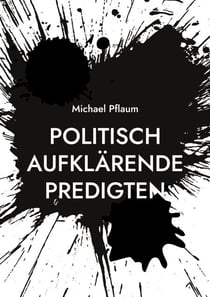 Politisch aufklärende Predigten - zur Demokratie und ihren Gegnern, zu einer nachhaltigen und sozialen Wirtschaft und zur Gewalt unter uns