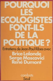 Pourquoi les écologistes font-ils de la politique ? - Entretiens de Jean-Paul Ribes avec Brice Lalonde, Serge Moscovici, René Dumont