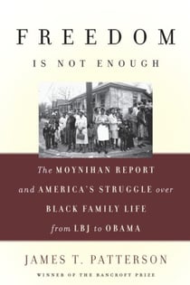 Freedom Is Not Enough - The Moynihan Report and America's Struggle over Black Family Life -- from LBJ to Obama