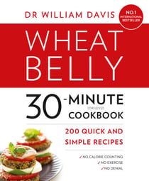 Wheat Belly 30-Minute (or Less!) Cookbook - 200 quick and simple recipes