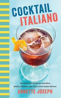 Cocktail Italiano - The Definitive Guide to Aperitivo: Drinks, Nibbles, and Tales of the Italian Riviera