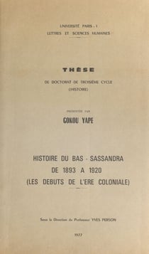 Histoire du Bas-Sassandra de 1893 à 1920 - Les débuts de l'ère coloniale. Thèse de Doctorat de troisième cycle en Histoire