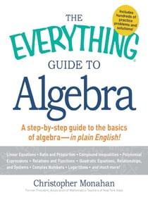 The Everything Guide to Algebra - A Step-by-Step Guide to the Basics of Algebra - in Plain English!