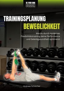 Be Your Own Coach - Trainingsplanung Beweglichkeit - Wie du durch modernes Flexibilitätstraining deine Performance und Gelenkgesundheit optimierst
