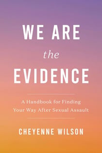 We Are the Evidence - A Handbook for Finding Your Way After Sexual Assault