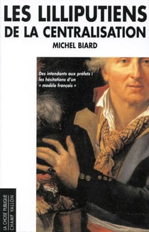 Les lilliputiens de la centralisation - Des intendants aux préfets : les hésitations d'un "modèle français