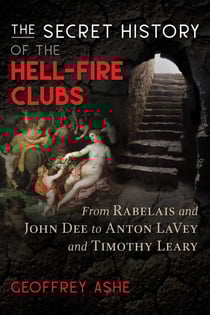 The Secret History of the Hell-Fire Clubs - From Rabelais and John Dee to Anton LaVey and Timothy Leary