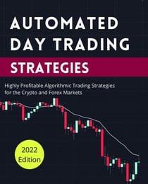 Automated Day Trading Strategies: Highly Profitable Algorithmic Trading Strategies for the Crypto and Forex Markets - Day Trading Made Easy, #2