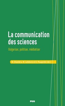 La communication des sciences - Vulgariser, politiser, médiatiser
