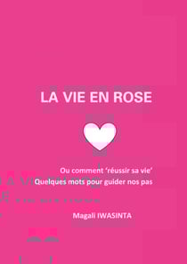 La vie en rose - Ou comment 'réussir sa vie'. Quelques mots pour guider nos pas.