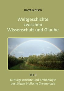 Weltgeschichte zwischen Wissenschaft und Glaube - Kulturgeschichte und Archäologie bestätigen biblische Chronologie