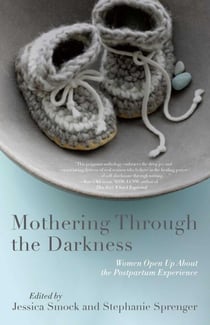 Mothering Through the Darkness - Women Open Up About the Postpartum Experience