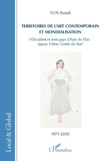 Territoires de l'art contemporain et mondialisation - L'Occident et trois pays d'Asie de l'Est : Japon, Chine, Corée du Sud - 1971-2010