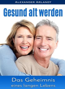 Gesund alt werden - Das Geheimnis eines langen Lebens