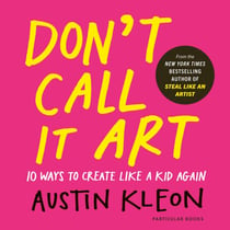 Don't Call It Art - 10 Ways to Create Like a Kid Again