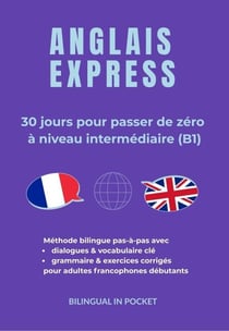 Anglais Express : 30 Jours pour Passer de Zéro à Niveau Intermédiaire (B1)