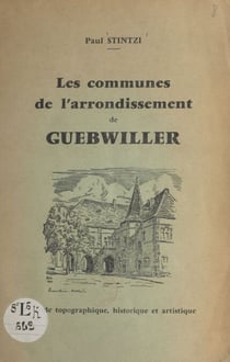 Les communes de l'arrondissement de Guebwiller - Guide topographique, historique et artistique