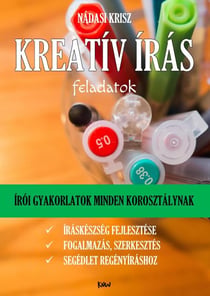 Kreatív írás feladatok (2024-es kiadás) - Írói gyakorlatok az íráskészség fejlesztéséhez, „regényírás kezdoknek” segédlet, szerkesztési feladatok