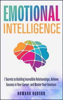 Emotional Intelligence: 7 Secrets to Building Incredible Relationships, Achieve Success in Your Career, and Master Your Emotions - Master Your Mind, #2